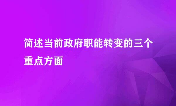 简述当前政府职能转变的三个重点方面