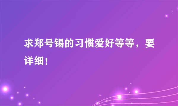 求郑号锡的习惯爱好等等，要详细！