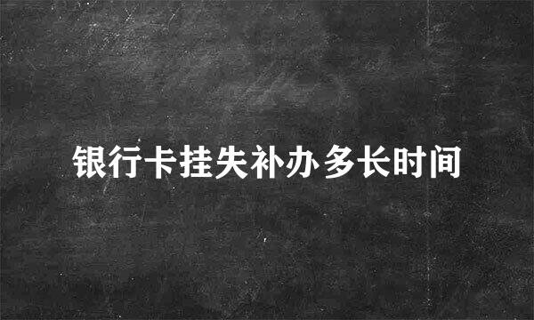 银行卡挂失补办多长时间