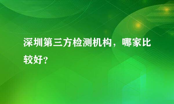 深圳第三方检测机构，哪家比较好？