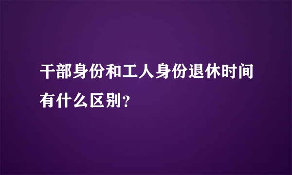 干部身份和工人身份退休时间有什么区别？