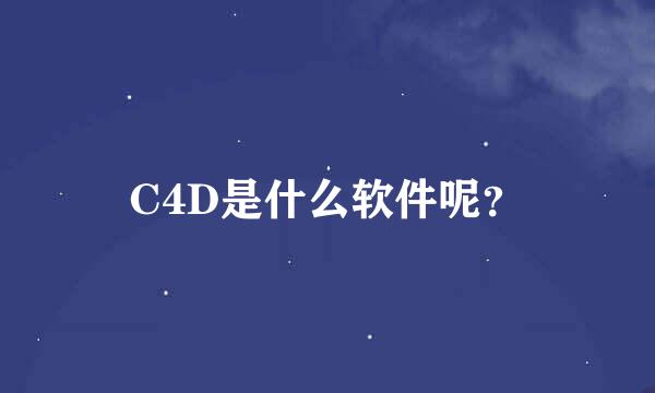 C4D是什么软件呢？