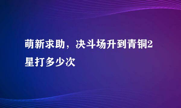 萌新求助，决斗场升到青铜2星打多少次