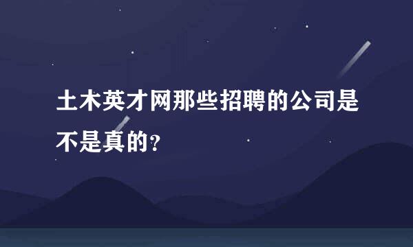 土木英才网那些招聘的公司是不是真的？