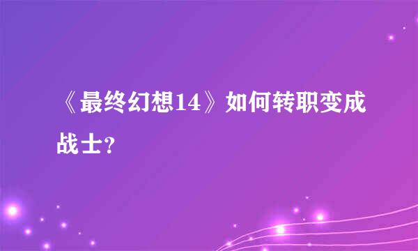 《最终幻想14》如何转职变成战士？