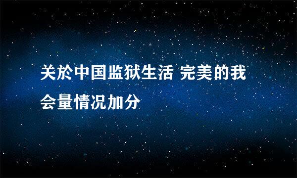 关於中国监狱生活 完美的我会量情况加分