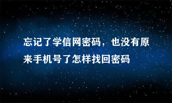 忘记了学信网密码，也没有原来手机号了怎样找回密码