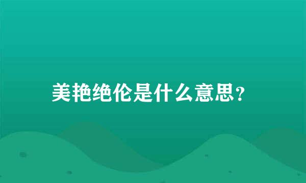 美艳绝伦是什么意思？