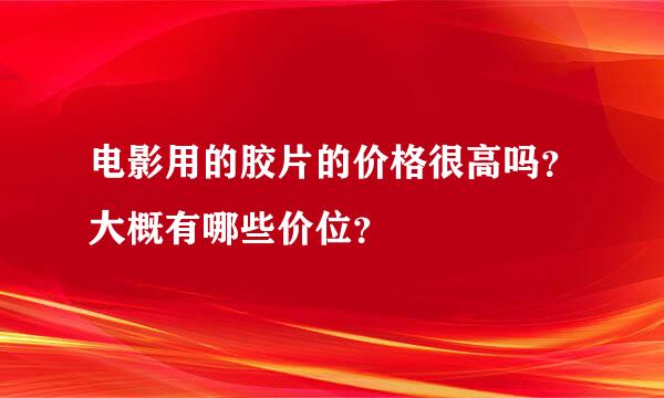 电影用的胶片的价格很高吗？大概有哪些价位？