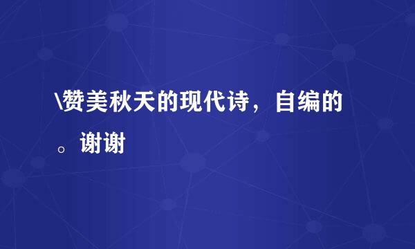 \赞美秋天的现代诗，自编的。谢谢