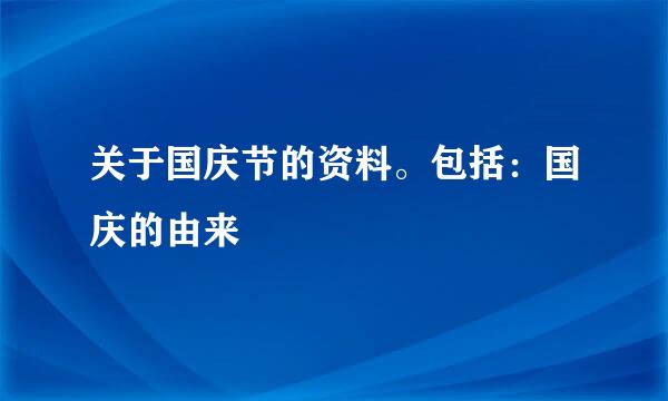 关于国庆节的资料。包括：国庆的由来