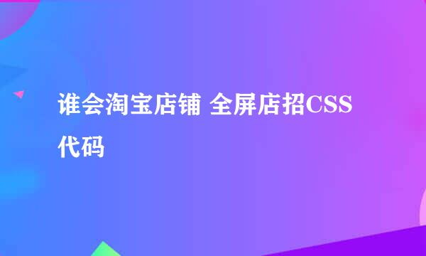 谁会淘宝店铺 全屏店招CSS代码