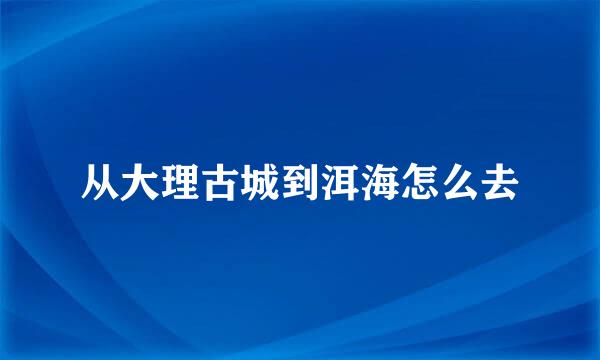 从大理古城到洱海怎么去