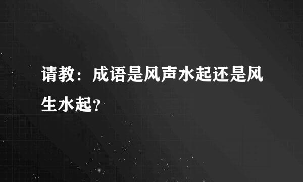 请教：成语是风声水起还是风生水起？