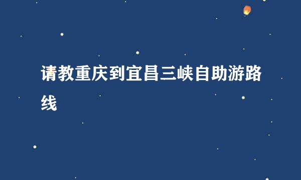 请教重庆到宜昌三峡自助游路线