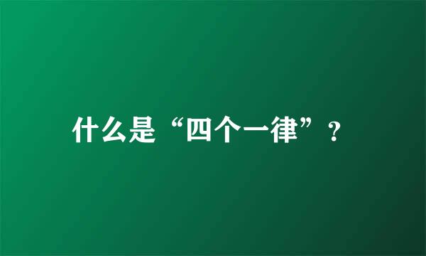 什么是“四个一律”？