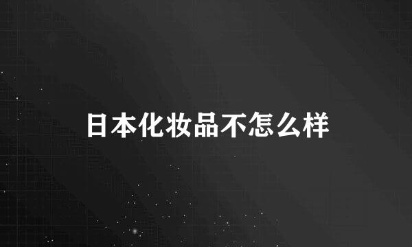 日本化妆品不怎么样