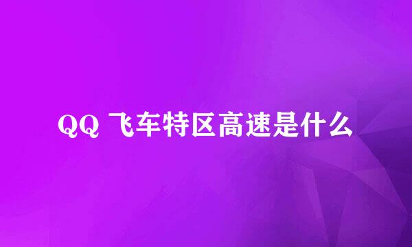 QQ 飞车特区高速是什么