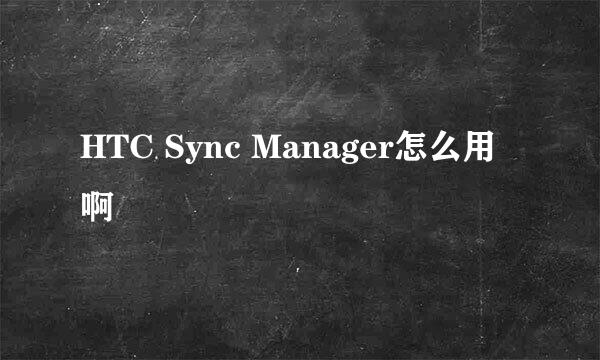 HTC Sync Manager怎么用啊