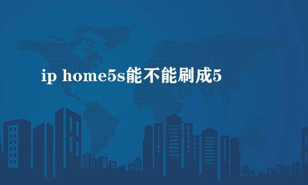 ip home5s能不能刷成5