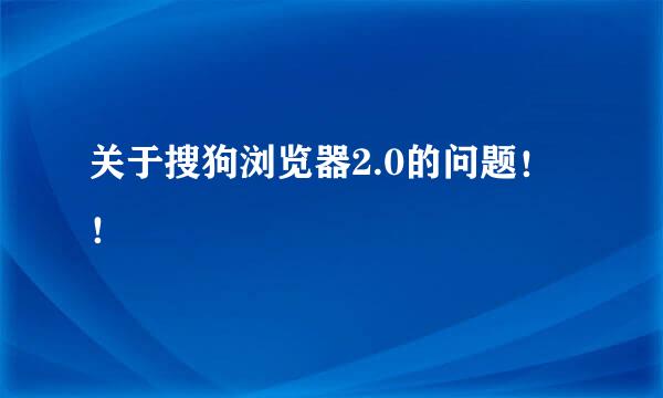 关于搜狗浏览器2.0的问题！！