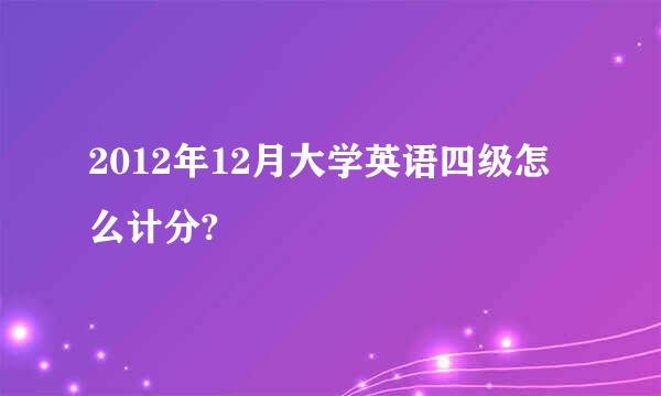 2012年12月大学英语四级怎么计分?