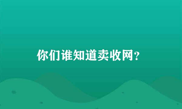 你们谁知道卖收网？