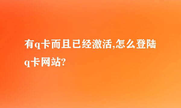 有q卡而且已经激活,怎么登陆q卡网站?