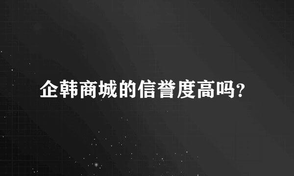 企韩商城的信誉度高吗？