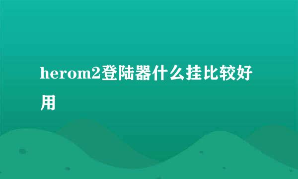 herom2登陆器什么挂比较好用