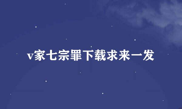 v家七宗罪下载求来一发