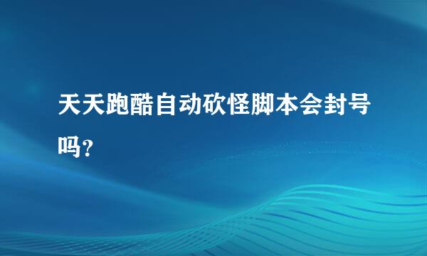 天天跑酷自动砍怪脚本会封号吗？