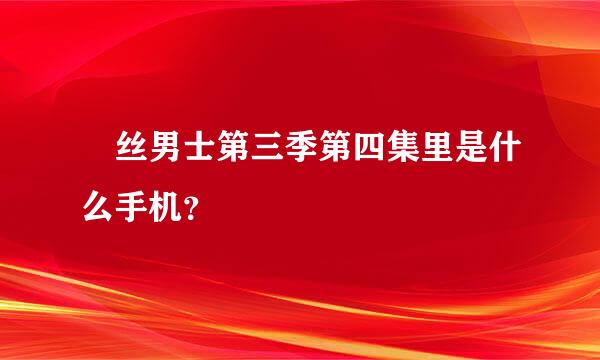 屌丝男士第三季第四集里是什么手机？