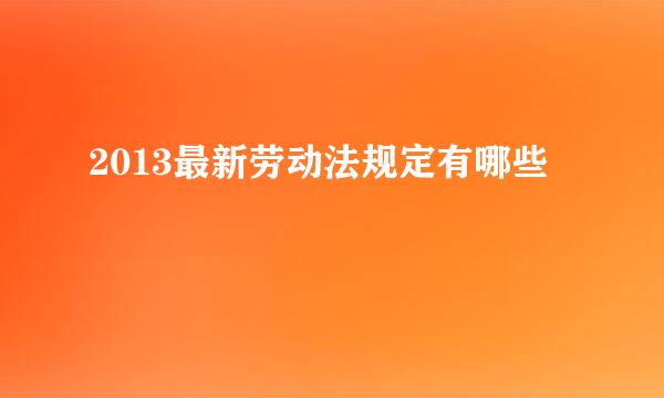 2013最新劳动法规定有哪些