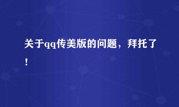 关于qq传美版的问题，拜托了！