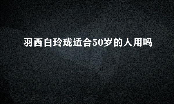 羽西白玲珑适合50岁的人用吗