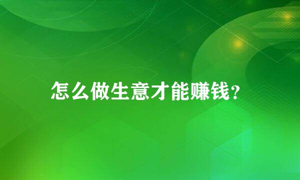 怎么做生意才能赚钱？