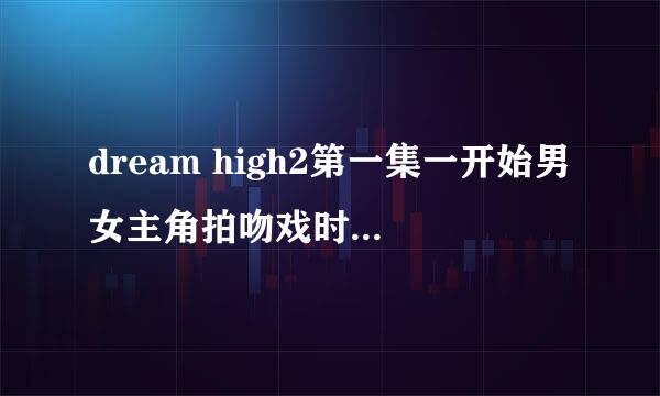 dream high2第一集一开始男女主角拍吻戏时的歌曲是什么歌曲??跪求!!!