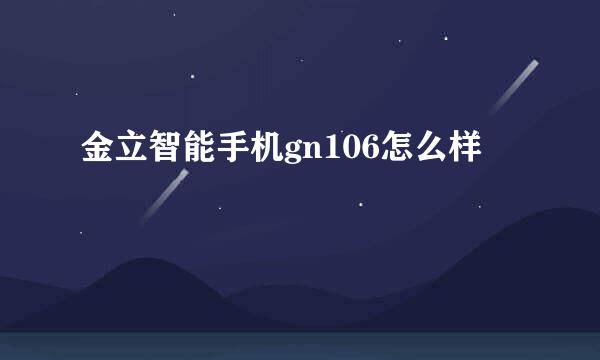 金立智能手机gn106怎么样