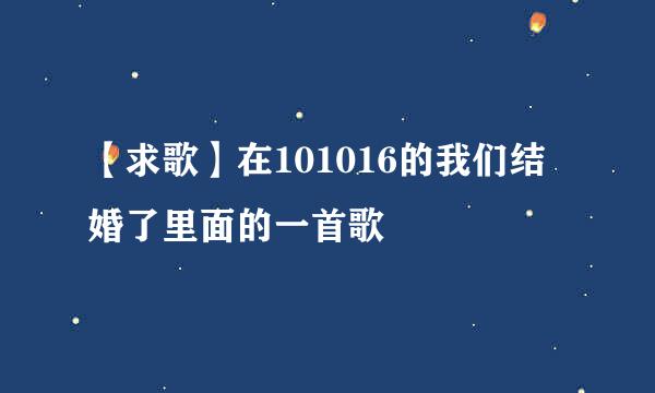 【求歌】在101016的我们结婚了里面的一首歌