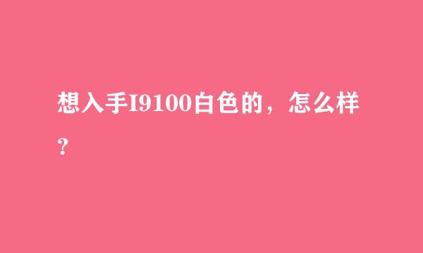 想入手I9100白色的，怎么样？