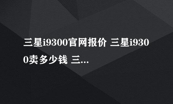 三星i9300官网报价 三星i9300卖多少钱 三星i9300水货价格