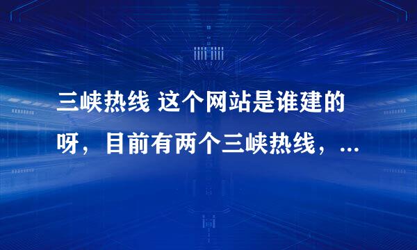 三峡热线 这个网站是谁建的呀，目前有两个三峡热线，到底哪个好？