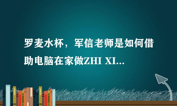 罗麦水杯，军信老师是如何借助电脑在家做ZHI XIAO的呢？