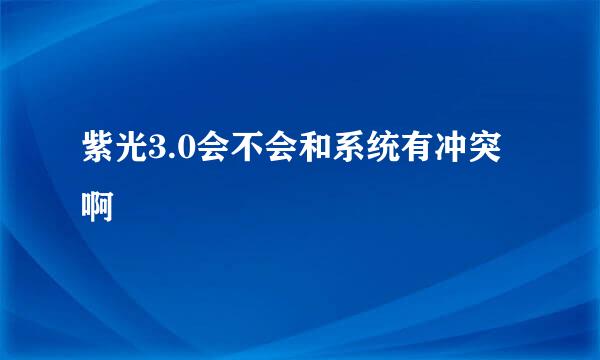 紫光3.0会不会和系统有冲突啊