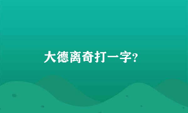 大德离奇打一字？