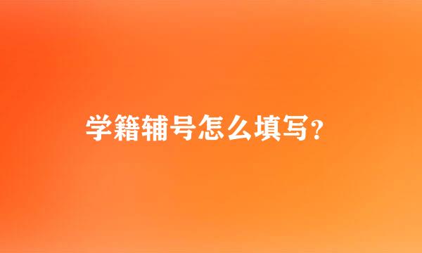 学籍辅号怎么填写？