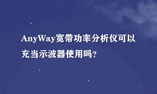 AnyWay宽带功率分析仪可以充当示波器使用吗？