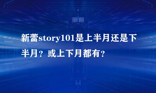 新蕾story101是上半月还是下半月？或上下月都有？