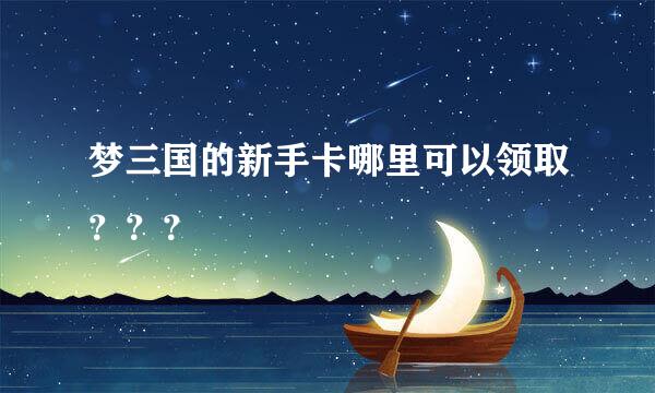 梦三国的新手卡哪里可以领取？？？